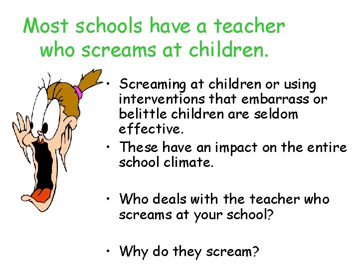 Most schools have a teacher who screams at children. • Screaming at children or
