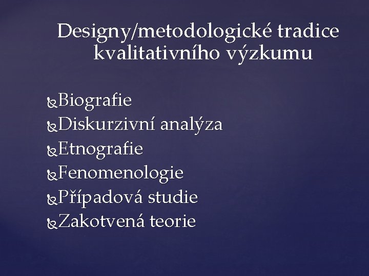 Designy/metodologické tradice kvalitativního výzkumu Biografie Diskurzivní analýza Etnografie Fenomenologie Případová studie Zakotvená teorie 