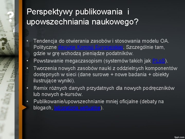 Perspektywy publikowania i upowszechniania naukowego? • Tendencja do otwierania zasobów i stosowania modelu OA.