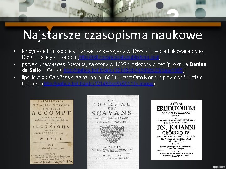 Najstarsze czasopisma naukowe • • • londyńskie Philosophical transactions – wyszły w 1665 roku