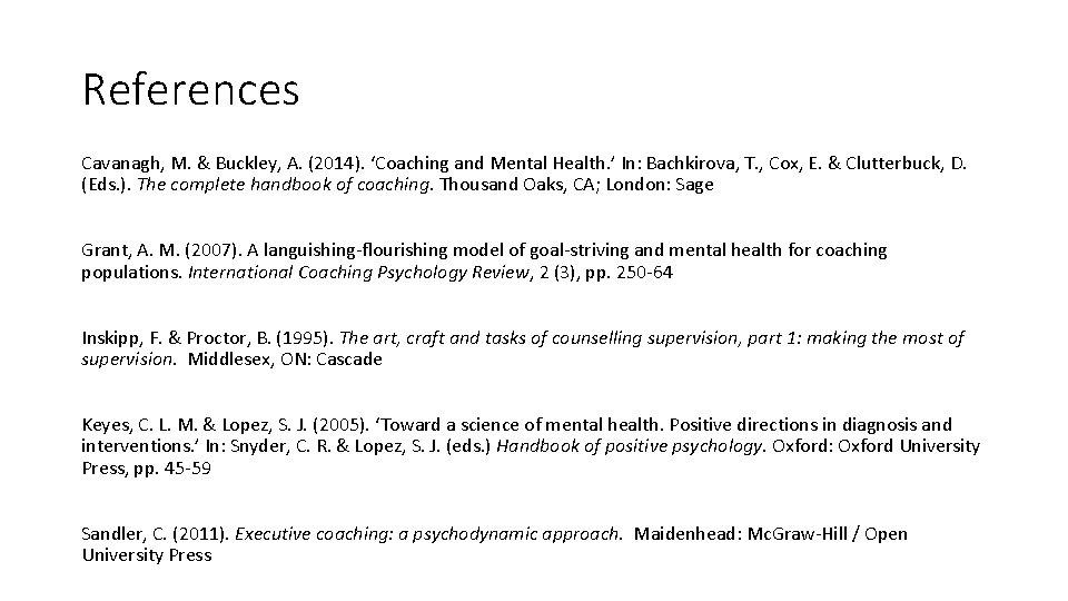 References Cavanagh, M. & Buckley, A. (2014). ‘Coaching and Mental Health. ’ In: Bachkirova,