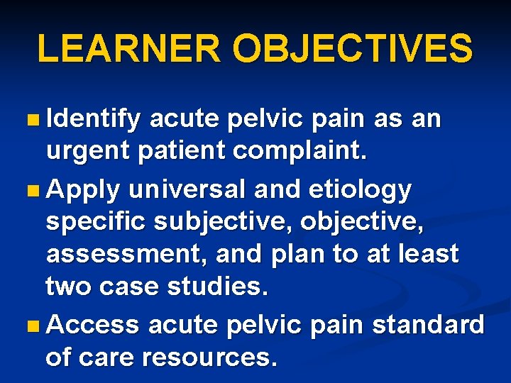 LEARNER OBJECTIVES n Identify acute pelvic pain as an urgent patient complaint. n Apply