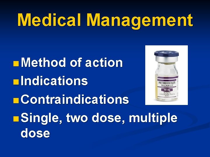 Medical Management n Method of action n Indications n Contraindications n Single, two dose,