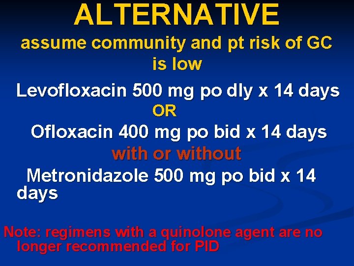 ALTERNATIVE assume community and pt risk of GC is low Levofloxacin 500 mg po