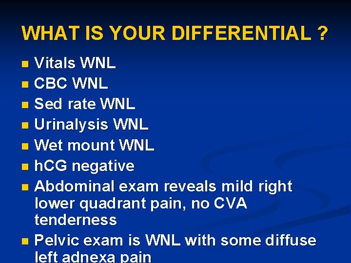 WHAT IS YOUR DIFFERENTIAL ? Vitals WNL n CBC WNL n Sed rate WNL