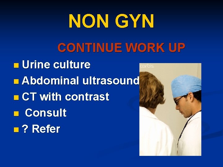 NON GYN CONTINUE WORK UP n Urine culture n Abdominal ultrasound n CT with