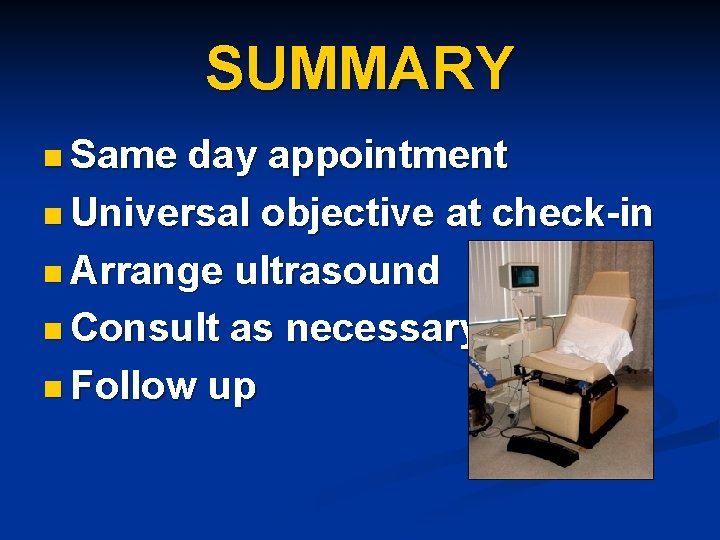 SUMMARY n Same day appointment n Universal objective at check-in n Arrange ultrasound n