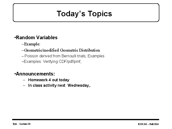 Today’s Topics • Random Variables –Example: –Geometric/modified Geometric Distribution – Poisson derived from Bernoulli