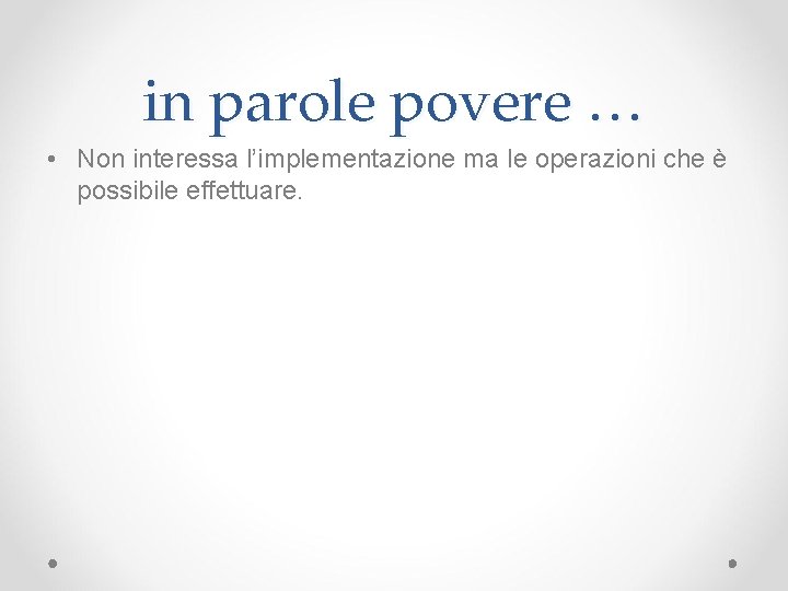 in parole povere … • Non interessa l’implementazione ma le operazioni che è possibile