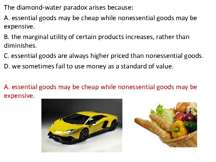 The diamond-water paradox arises because: A. essential goods may be cheap while nonessential goods