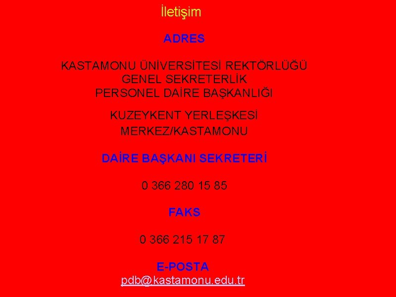 İletişim ADRES KASTAMONU ÜNİVERSİTESİ REKTÖRLÜĞÜ GENEL SEKRETERLİK PERSONEL DAİRE BAŞKANLIĞI KUZEYKENT YERLEŞKESİ MERKEZ/KASTAMONU DAİRE