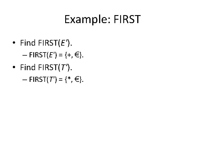 Example: FIRST • Find FIRST(E'). – FIRST(E') = {+, €}. • Find FIRST(T'). –