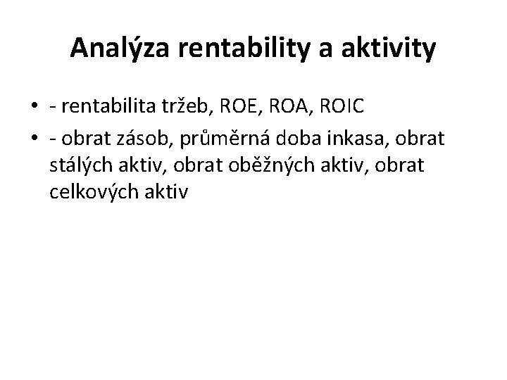 Analýza rentability a aktivity • - rentabilita tržeb, ROE, ROA, ROIC • - obrat