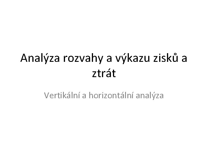 Analýza rozvahy a výkazu zisků a ztrát Vertikální a horizontální analýza 