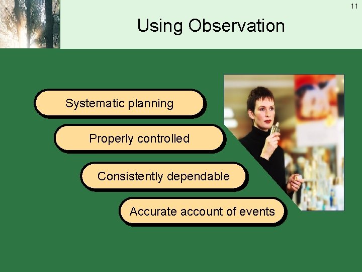 11 Using Observation Systematic planning Properly controlled Consistently dependable Accurate account of events 