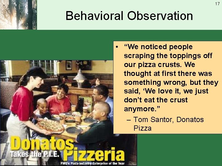17 Behavioral Observation • “We noticed people scraping the toppings off our pizza crusts.