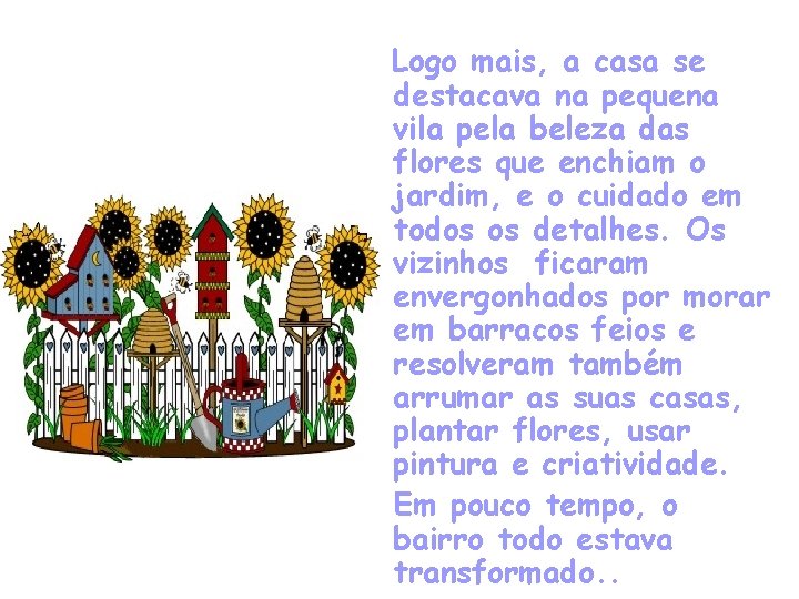 Logo mais, a casa se destacava na pequena vila pela beleza das flores que