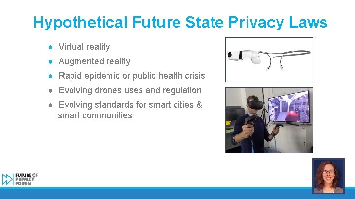 Hypothetical Future State Privacy Laws ● Virtual reality ● Augmented reality ● Rapid epidemic
