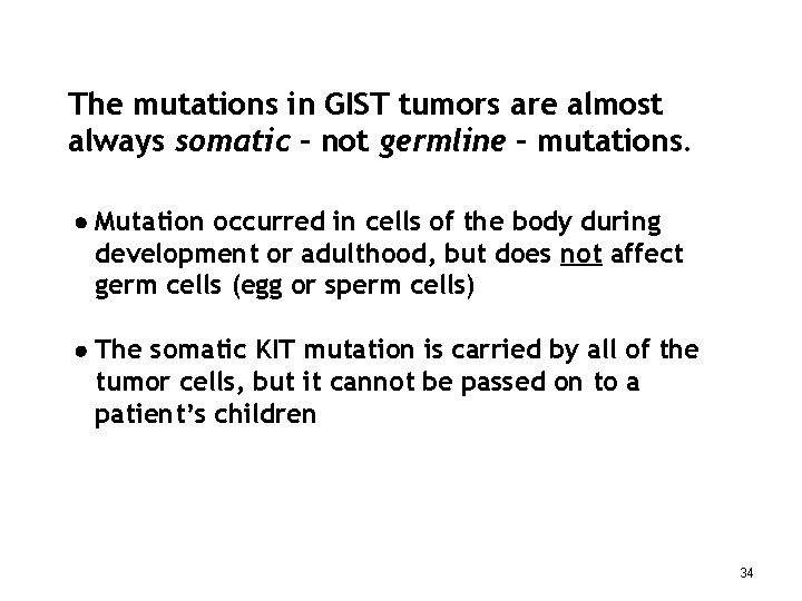 The mutations in GIST tumors are almost always somatic – not germline – mutations.