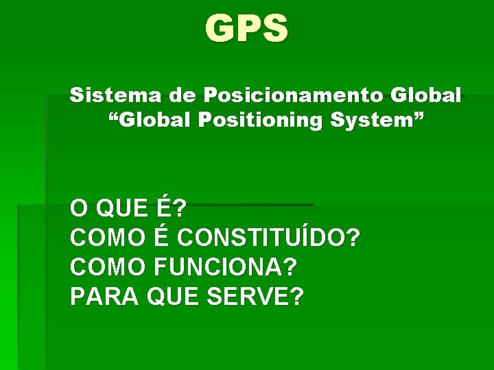 GPS Sistema de Posicionamento Global “Global Positioning System” O QUE É? COMO É CONSTITUÍDO?