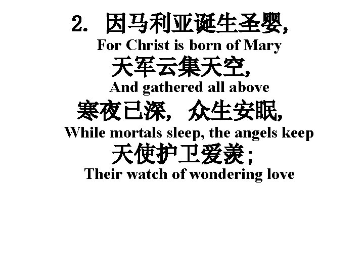 2. 因马利亚诞生圣婴, For Christ is born of Mary 天军云集天空, And gathered all above 寒夜已深,