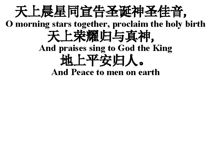 天上晨星同宣告圣诞神圣佳音, O morning stars together, proclaim the holy birth 天上荣耀归与真神, And praises sing to