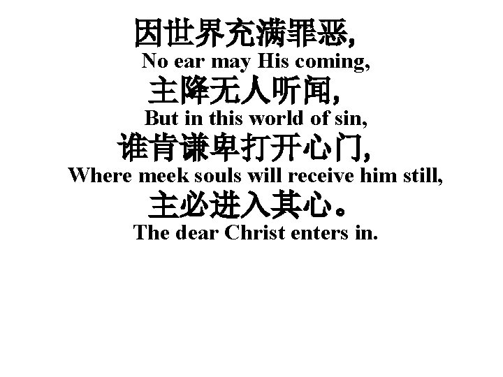 因世界充满罪恶, No ear may His coming, 主降无人听闻, But in this world of sin, 谁肯谦卑打开心门,