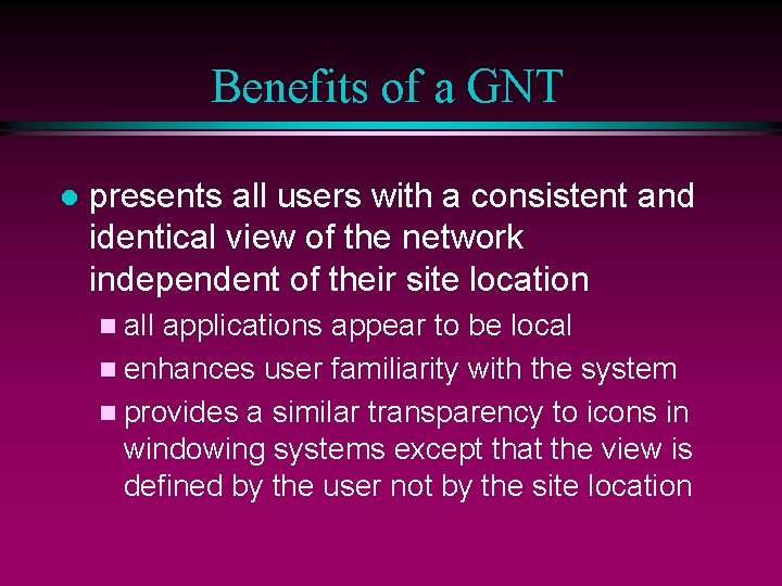 Benefits of a GNT l presents all users with a consistent and identical view
