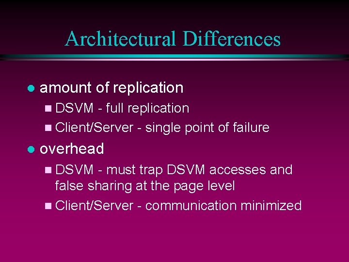 Architectural Differences l amount of replication n DSVM - full replication n Client/Server -