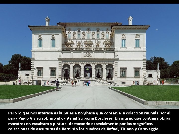 Pero lo que nos interesa es la Galería Borghese que conserva la colección reunida