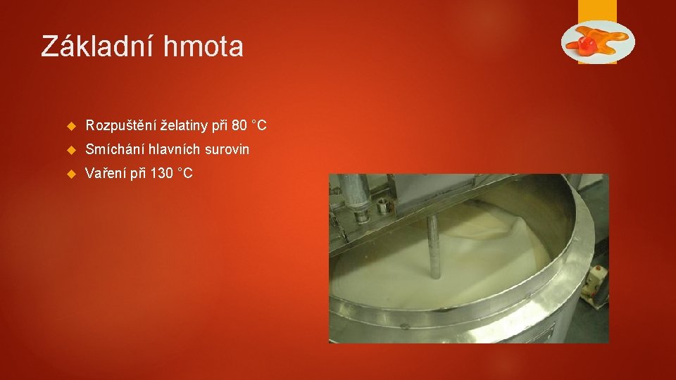 Základní hmota Rozpuštění želatiny při 80 °C Smíchání hlavních surovin Vaření při 130 °C