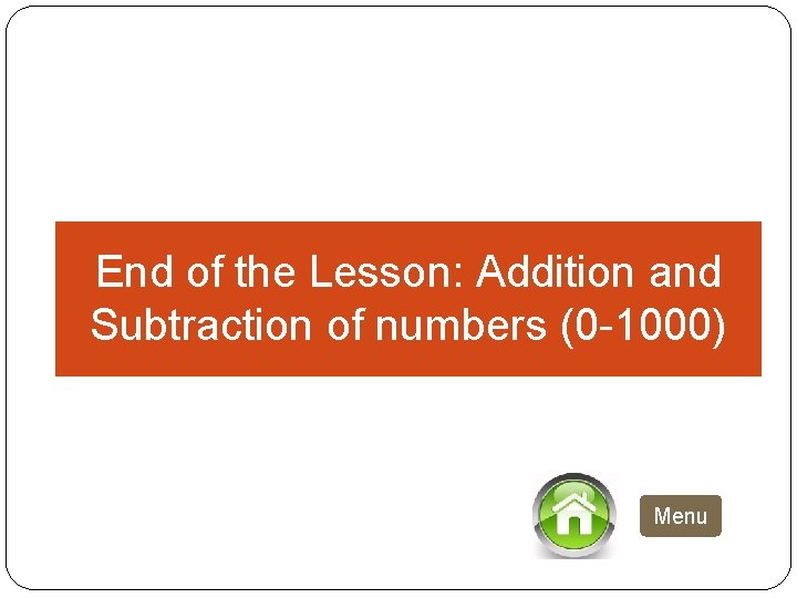 End of the Lesson: Addition and Subtraction of numbers (0 -1000) Menu 