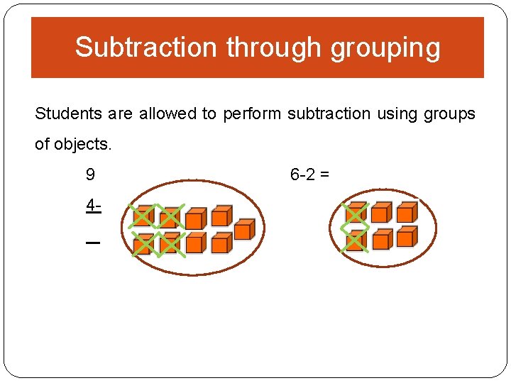 Subtraction through grouping Students are allowed to perform subtraction using groups of objects. 9