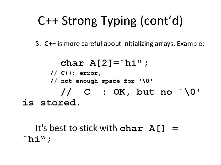 C++ Strong Typing (cont’d) 5. C++ is more careful about initializing arrays: Example: char
