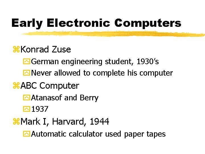 Early Electronic Computers z. Konrad Zuse y. German engineering student, 1930’s y. Never allowed Early Electronic Computers z. Konrad Zuse y. German engineering student, 1930’s y. Never allowed