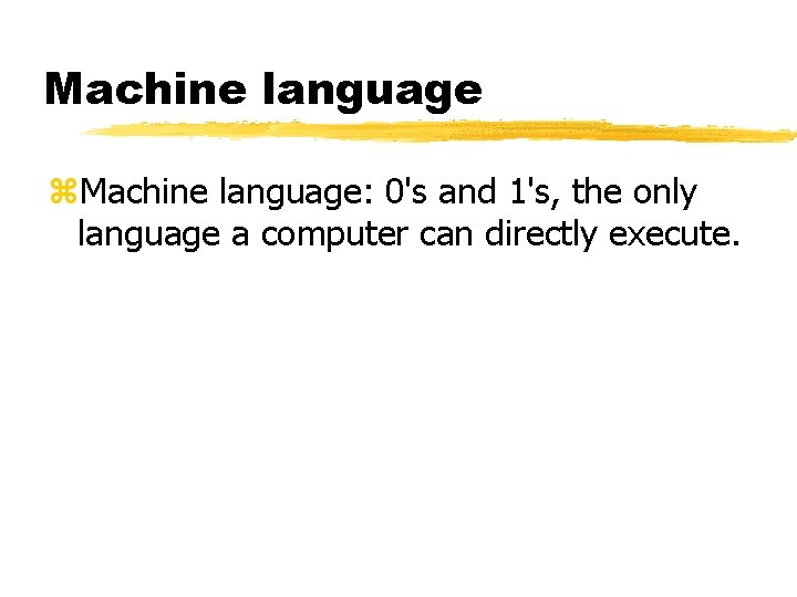 Machine language z. Machine language: 0's and 1's, the only language a computer can Machine language z. Machine language: 0's and 1's, the only language a computer can