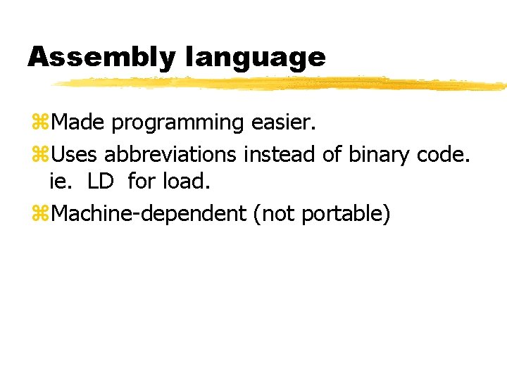 Assembly language z. Made programming easier. z. Uses abbreviations instead of binary code. ie. Assembly language z. Made programming easier. z. Uses abbreviations instead of binary code. ie.