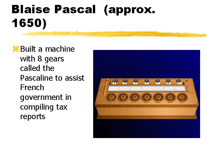 Blaise Pascal (approx. 1650) z Built a machine with 8 gears called the Pascaline Blaise Pascal (approx. 1650) z Built a machine with 8 gears called the Pascaline