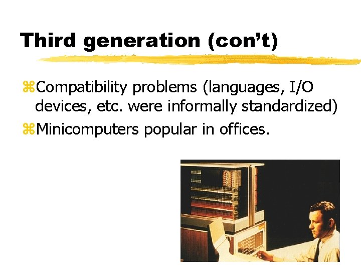 Third generation (con’t) z. Compatibility problems (languages, I/O devices, etc. were informally standardized) z. Third generation (con’t) z. Compatibility problems (languages, I/O devices, etc. were informally standardized) z.