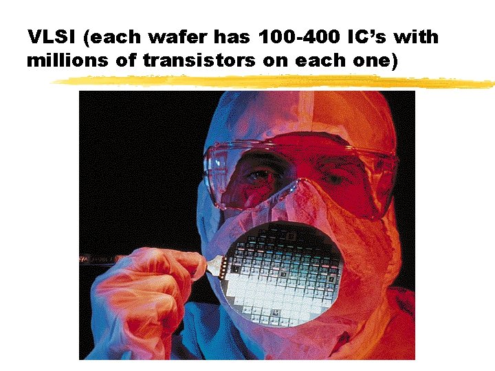 VLSI (each wafer has 100 -400 IC’s with millions of transistors on each one) VLSI (each wafer has 100 -400 IC’s with millions of transistors on each one)