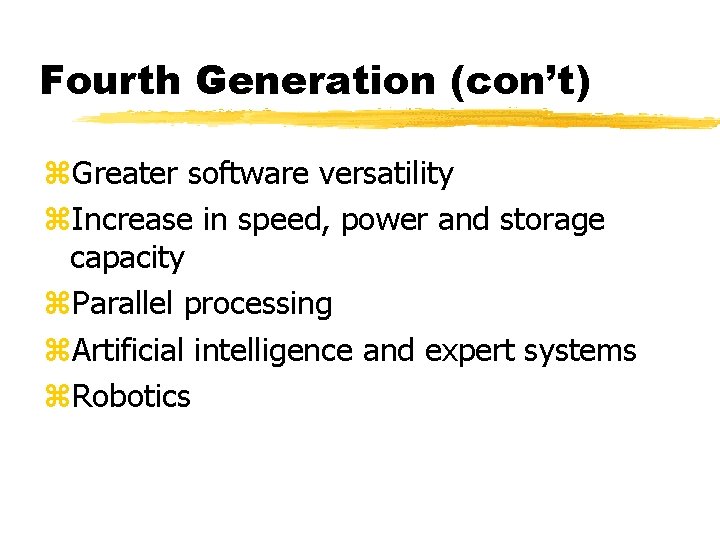 Fourth Generation (con’t) z. Greater software versatility z. Increase in speed, power and storage Fourth Generation (con’t) z. Greater software versatility z. Increase in speed, power and storage