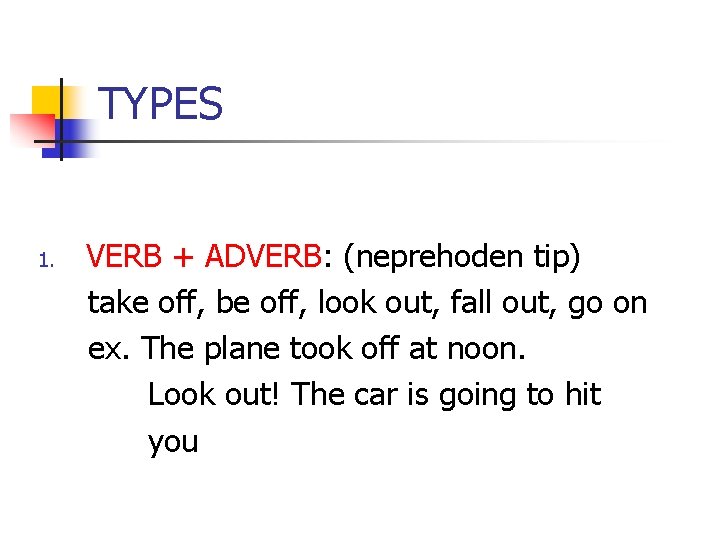 TYPES 1. VERB + ADVERB: (neprehoden tip) take off, be off, look out, fall