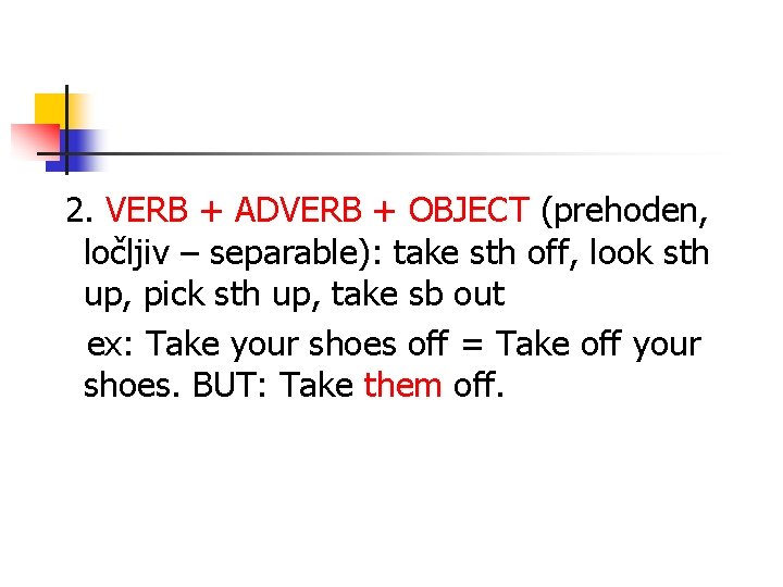 2. VERB + ADVERB + OBJECT (prehoden, ločljiv – separable): take sth off, look