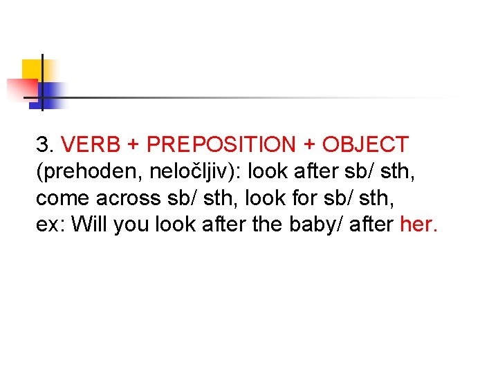 3. VERB + PREPOSITION + OBJECT (prehoden, neločljiv): look after sb/ sth, come across