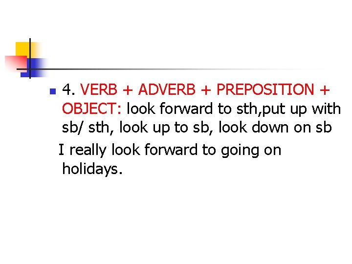 n 4. VERB + ADVERB + PREPOSITION + OBJECT: look forward to sth, put