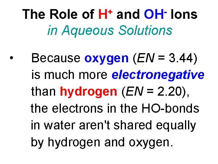 The Role of H+ and OH- Ions in Aqueous Solutions • Because oxygen (EN