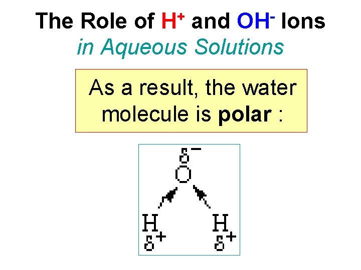 + H OH The Role of and Ions in Aqueous Solutions As a result,