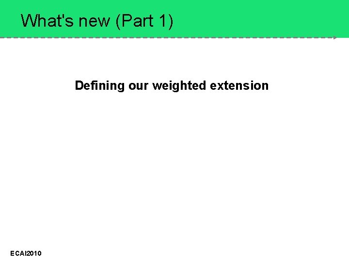 What's new (Part 1) Defining our weighted extension ECAI 2010 