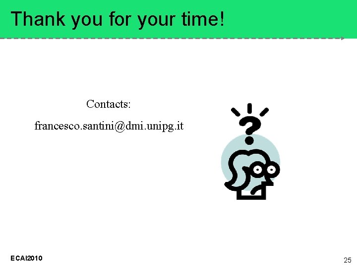 Thank you for your time! Contacts: francesco. santini@dmi. unipg. it ECAI 2010 25 