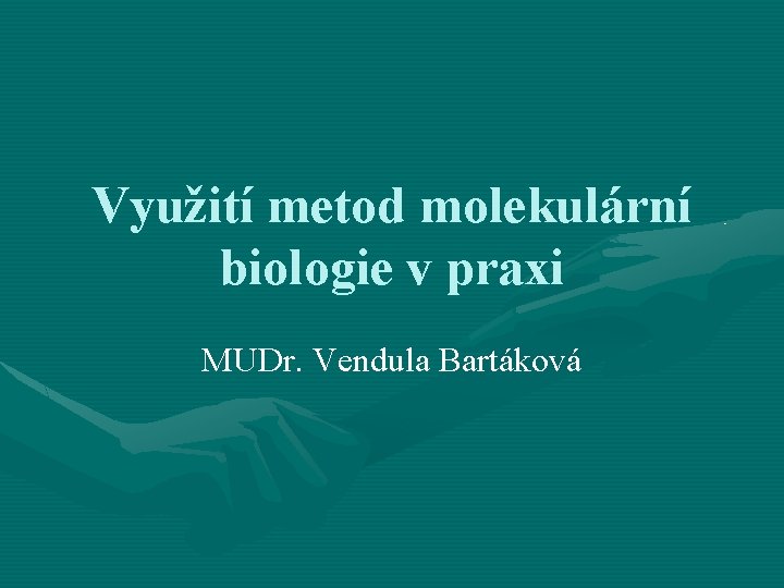 Využití metod molekulární biologie v praxi MUDr. Vendula Bartáková 